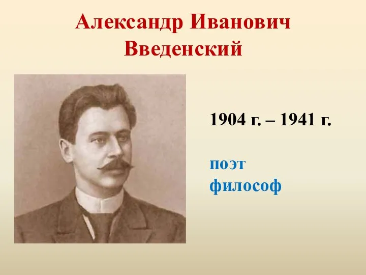 Александр Иванович Введенский 1904 г. – 1941 г. поэт философ