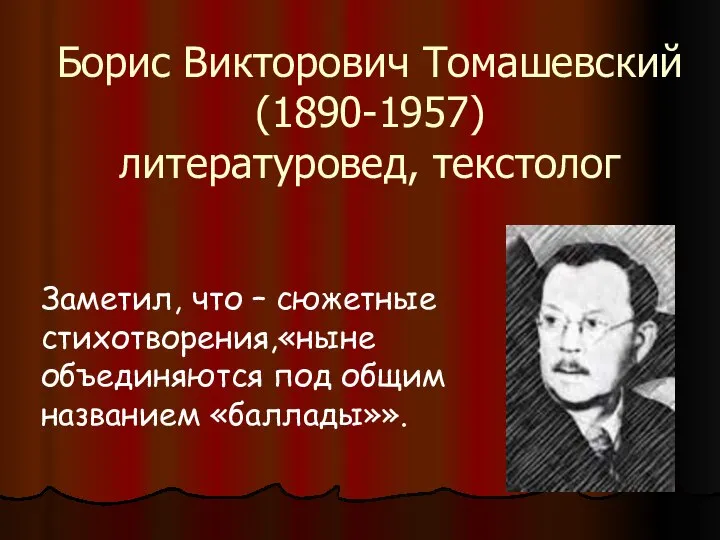 Борис Викторович Томашевский (1890-1957) литературовед, текстолог Заметил, что – сюжетные стихотворения,«ныне объединяются под общим названием «баллады»».