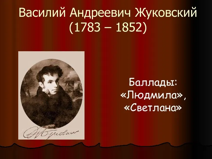 Василий Андреевич Жуковский (1783 – 1852) Баллады: «Людмила», «Светлана»