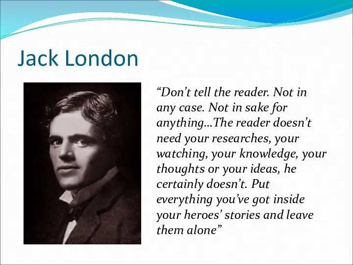 Jack London “Don’t tell the reader. Not in any case. Not