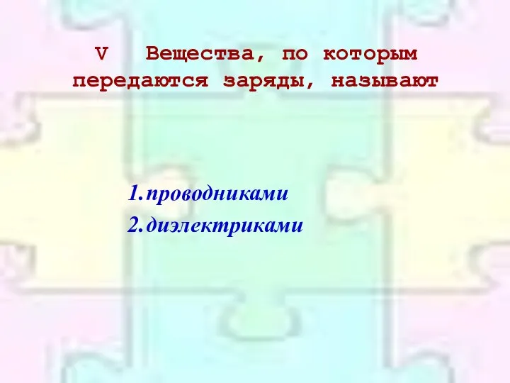 V Вещества, по которым передаются заряды, называют проводниками диэлектриками