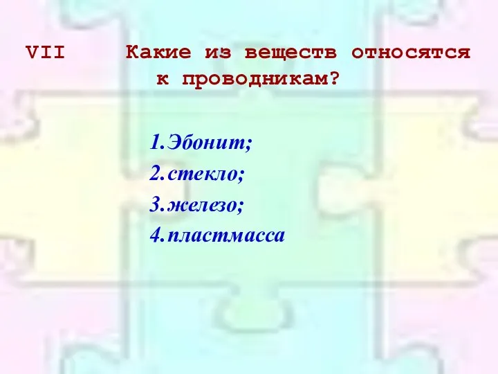 VII Какие из веществ относятся к проводникам? Эбонит; стекло; железо; пластмасса