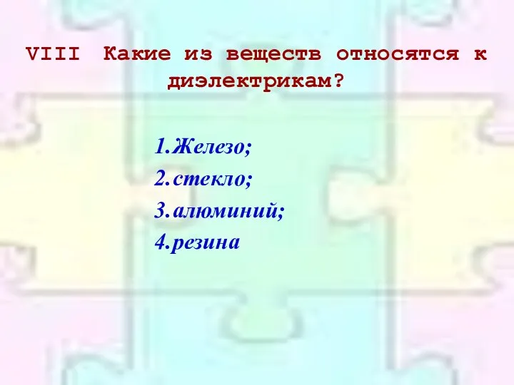 VIII Какие из веществ относятся к диэлектрикам? Железо; стекло; алюминий; резина