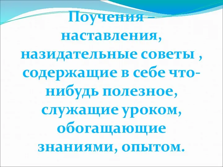 Поучения – наставления, назидательные советы , содержащие в себе что-нибудь полезное, служащие уроком, обогащающие знаниями, опытом.