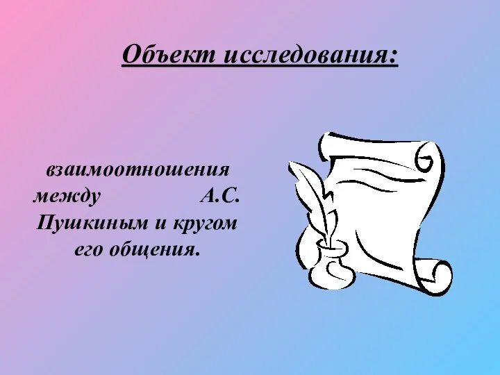 Объект исследования: взаимоотношения между А.С. Пушкиным и кругом его общения.