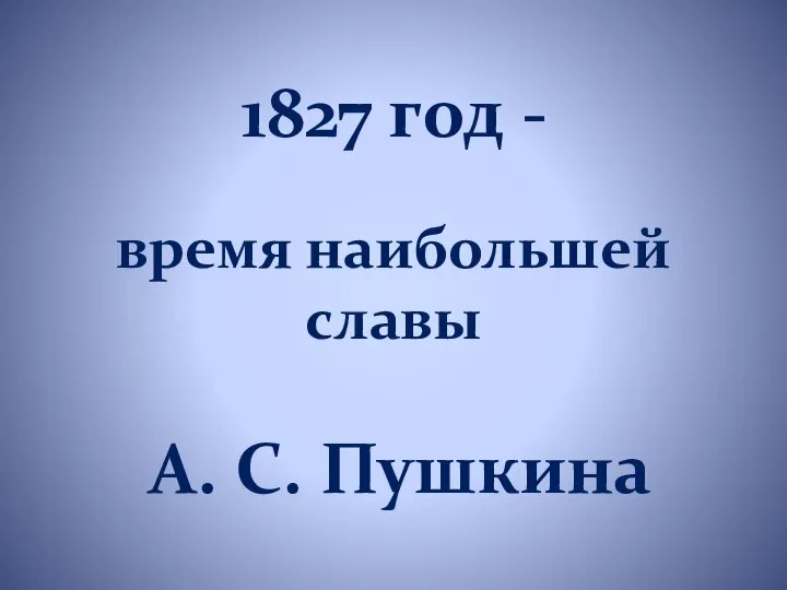 1827 год - время наибольшей славы А. С. Пушкина