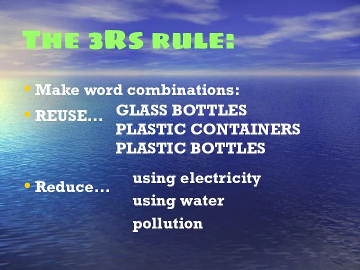 The 3Rs rule: Make word combinations: REUSE… Reduce… GLASS BOTTLES PLASTIC