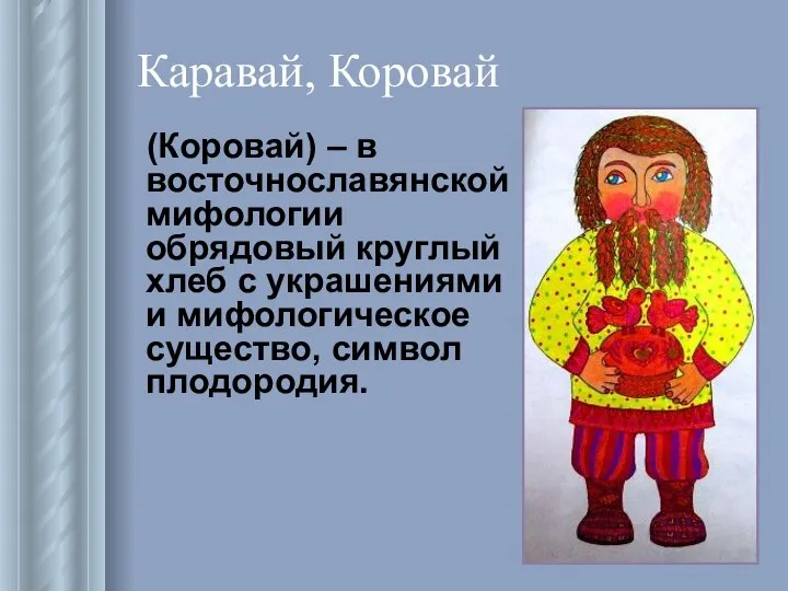 Каравай, Коровай (Коровай) – в восточнославянской мифологии обрядовый круглый хлеб с