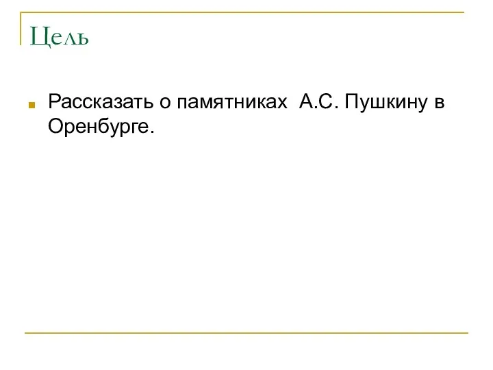 Цель Рассказать о памятниках А.С. Пушкину в Оренбурге.