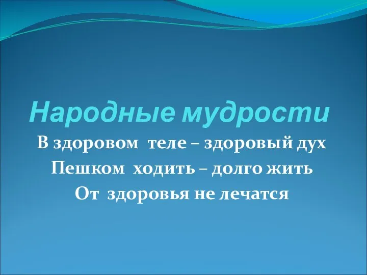 Народные мудрости В здоровом теле – здоровый дух Пешком ходить –