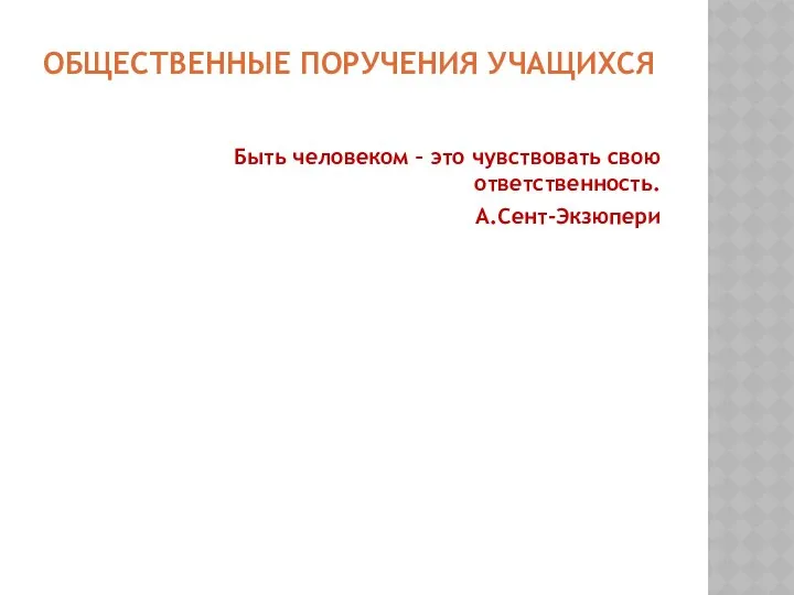 ОБЩЕСТВЕННЫЕ ПОРУЧЕНИЯ УЧАЩИХСЯ Быть человеком – это чувствовать свою ответственность. А.Сент-Экзюпери