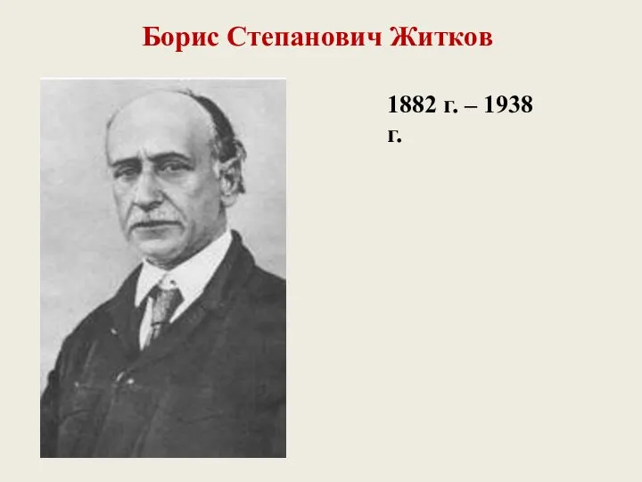 1882 г. – 1938 г. Борис Степанович Житков