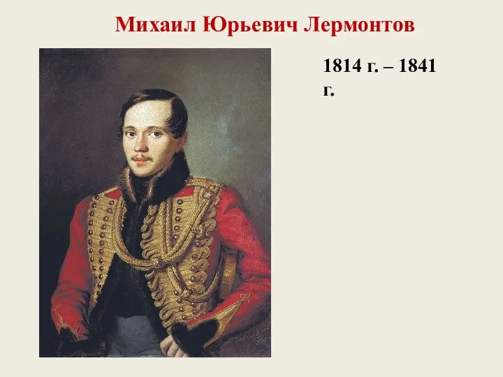 Михаил Юрьевич Лермонтов 1814 г. – 1841 г.