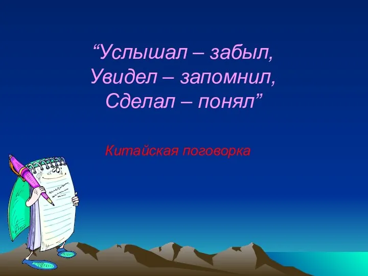 Китайская поговорка “Услышал – забыл, Увидел – запомнил, Сделал – понял”