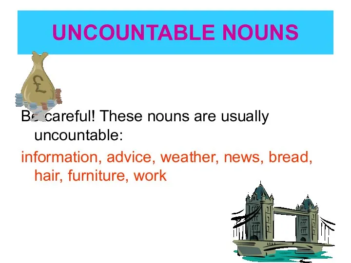 UNCOUNTABLE NOUNS Be careful! These nouns are usually uncountable: information, advice,