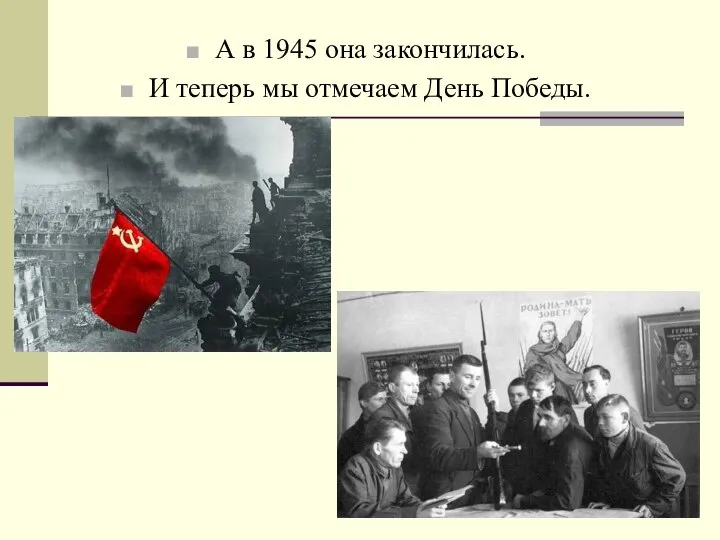 А в 1945 она закончилась. И теперь мы отмечаем День Победы.