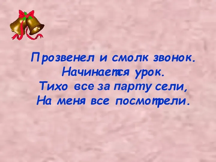 Прозвенел и смолк звонок. Начинается урок. Тихо все за парту сели, На меня все посмотрели.