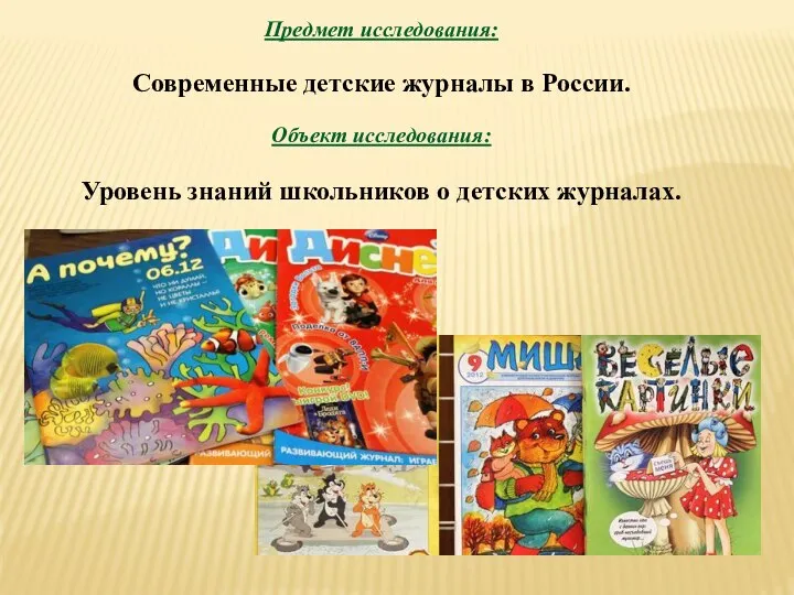 Предмет исследования: Современные детские журналы в России. Объект исследования: Уровень знаний школьников о детских журналах.