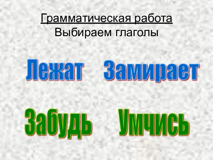 Грамматическая работа Выбираем глаголы Лежат Замирает Умчись Забудь