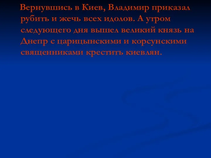 Вернувшись в Киев, Владимир приказал рубить и жечь всех идолов. А