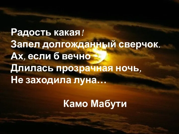 Радость какая! Запел долгожданный сверчок. Ах, если б вечно Длилась прозрачная