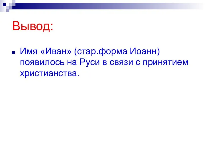 Вывод: Имя «Иван» (стар.форма Иоанн) появилось на Руси в связи с принятием христианства.