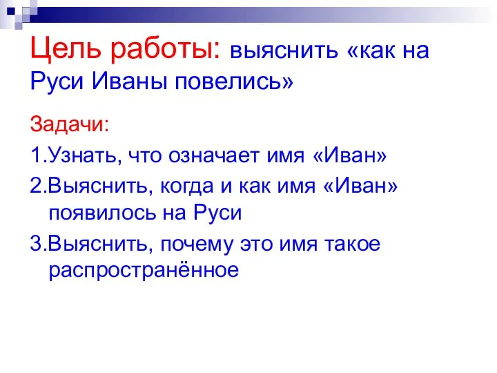 Цель работы: выяснить «как на Руси Иваны повелись» Задачи: 1.Узнать, что