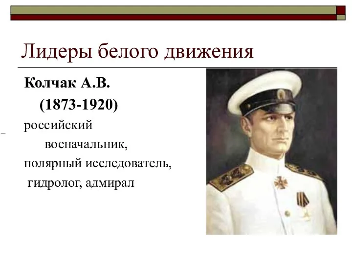 Лидеры белого движения Колчак А.В. (1873-1920) российский военачальник, полярный исследователь, гидролог, адмирал –