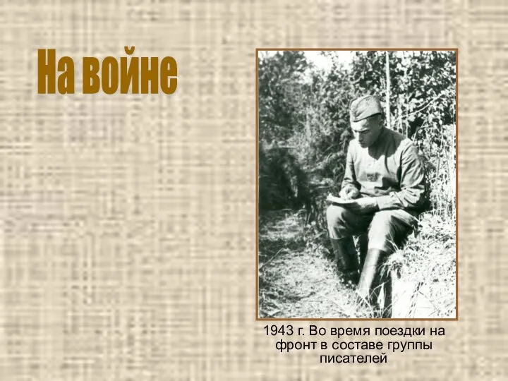 1943 г. Во время поездки на фронт в составе группы писателей На войне