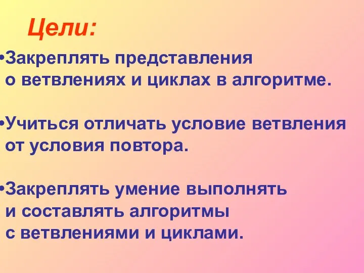 Цели: Закреплять представления о ветвлениях и циклах в алгоритме. Учиться отличать