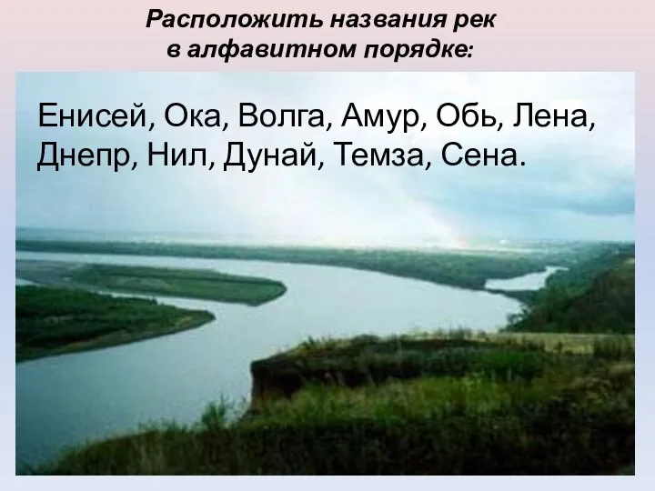 Расположить названия рек в алфавитном порядке: Енисей, Ока, Волга, Амур, Обь,