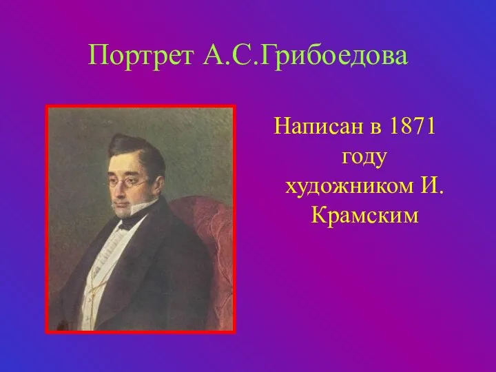 Портрет А.С.Грибоедова Написан в 1871 году художником И.Крамским