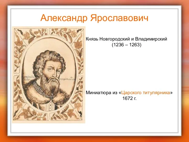 Александр Ярославович Миниатюра из «Царского титулярника» 1672 г. Князь Новгородский и Владимирский (1236 – 1263)