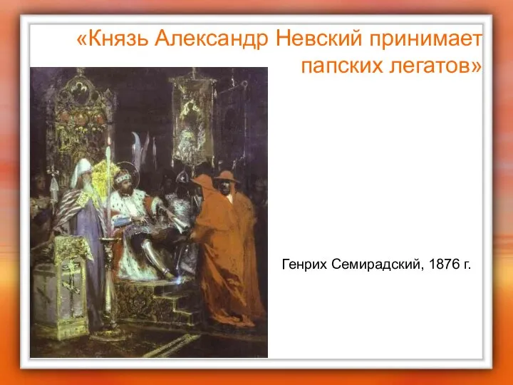 «Князь Александр Невский принимает папских легатов» Генрих Семирадский, 1876 г.