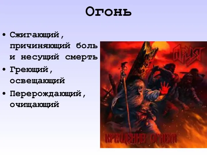 Огонь Сжигающий, причиняющий боль и несущий смерть Греющий, освещающий Перерождающий, очищающий