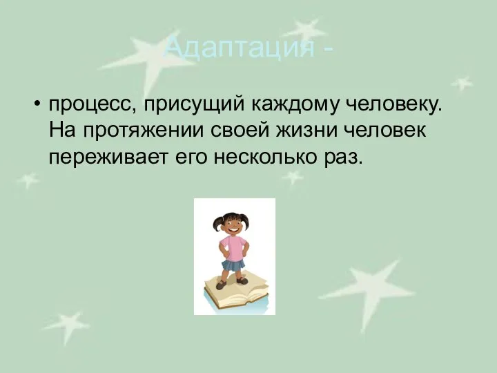 Адаптация - процесс, присущий каждому человеку. На протяжении своей жизни человек переживает его несколько раз.