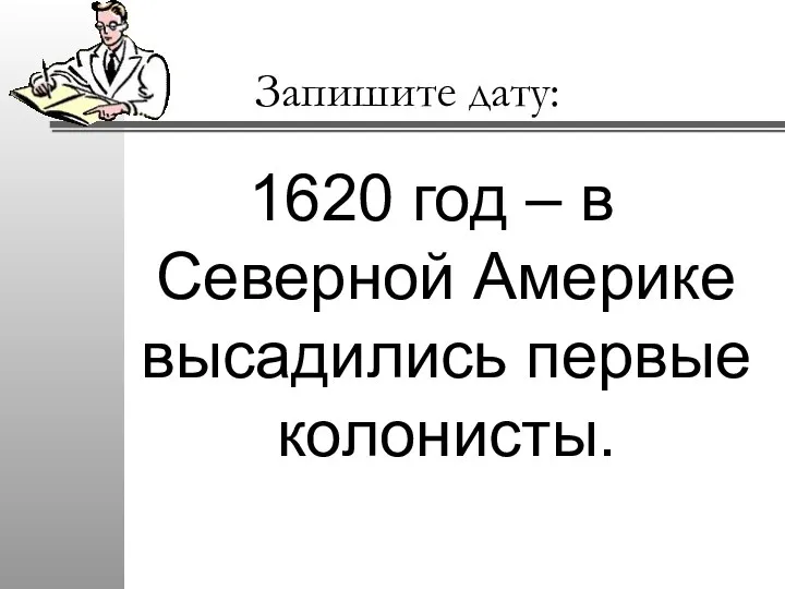 Запишите дату: 1620 год – в Северной Америке высадились первые колонисты.