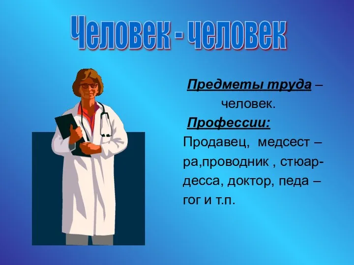 Предметы труда – человек. Профессии: Продавец, медсест – ра,проводник , стюар-