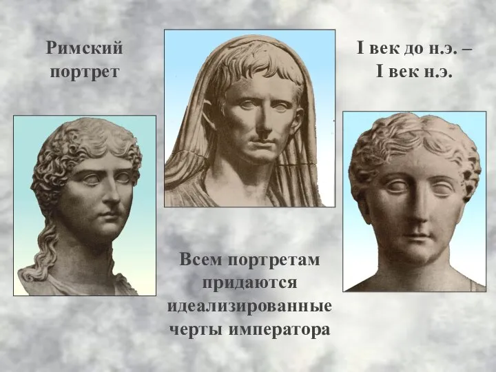 Римский портрет I век до н.э. – I век н.э. Всем портретам придаются идеализированные черты императора