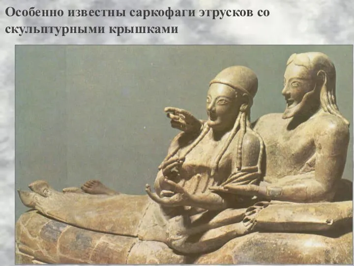 Особенно известны саркофаги этрусков со скульптурными крышками