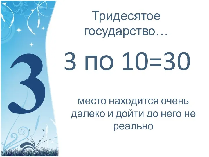 Тридесятое государство… 3 по 10=30 3 место находится очень далеко и дойти до него не реально