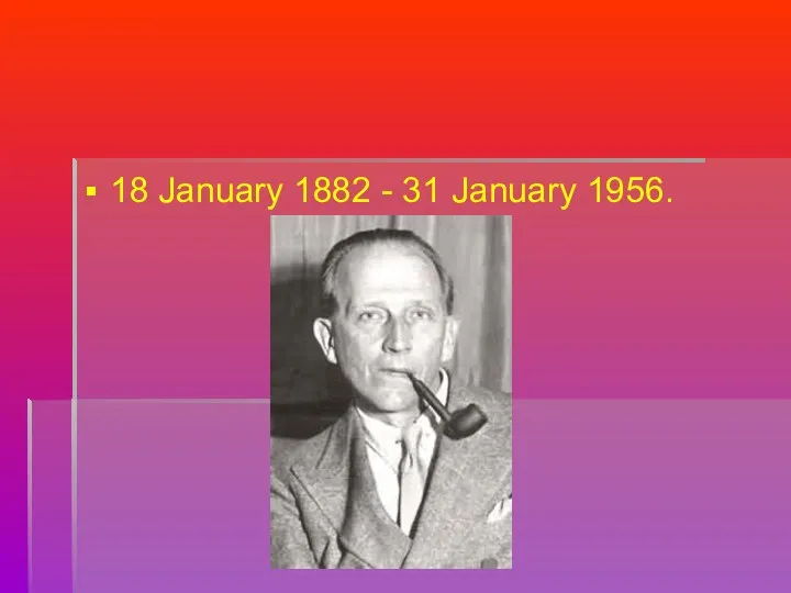 18 January 1882 - 31 January 1956.