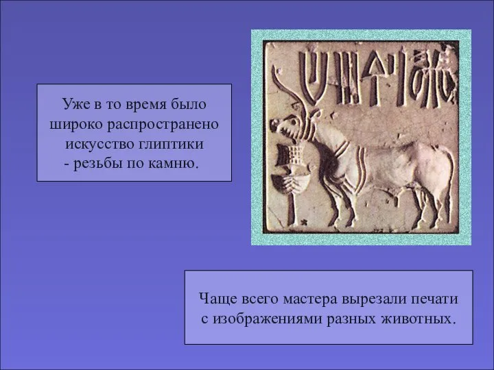 Уже в то время было широко распространено искусство глиптики резьбы по