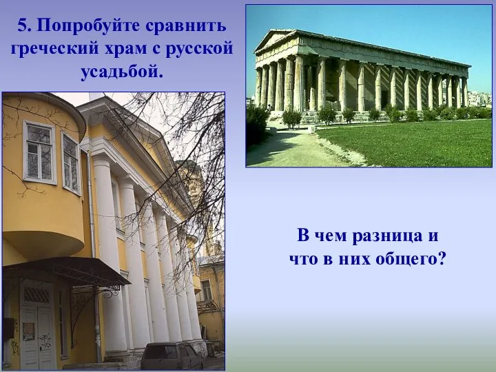 5. Попробуйте сравнить греческий храм с русской усадьбой. В чем разница и что в них общего?