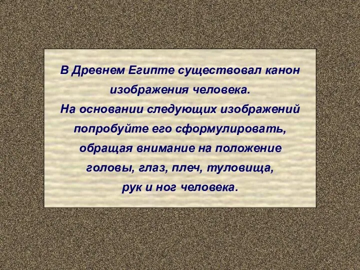 В Древнем Египте существовал канон изображения человека. На основании следующих изображений