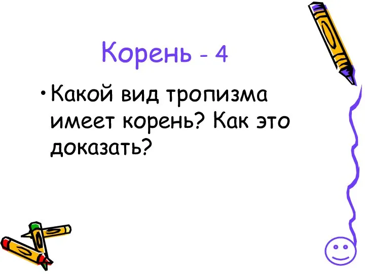 Корень - 4 Какой вид тропизма имеет корень? Как это доказать?