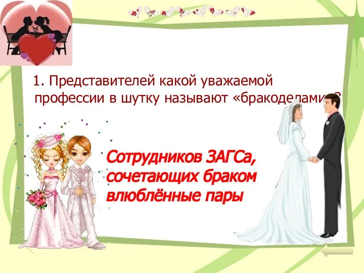 1. Представителей какой уважаемой профессии в шутку называют «бракоделами»? Сотрудников ЗАГСа, сочетающих браком влюблённые пары