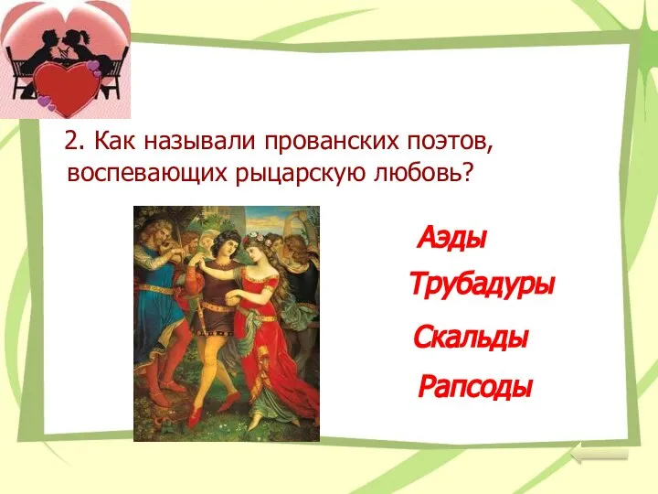 2. Как называли прованских поэтов, воспевающих рыцарскую любовь? Аэды Трубадуры Скальды Рапсоды