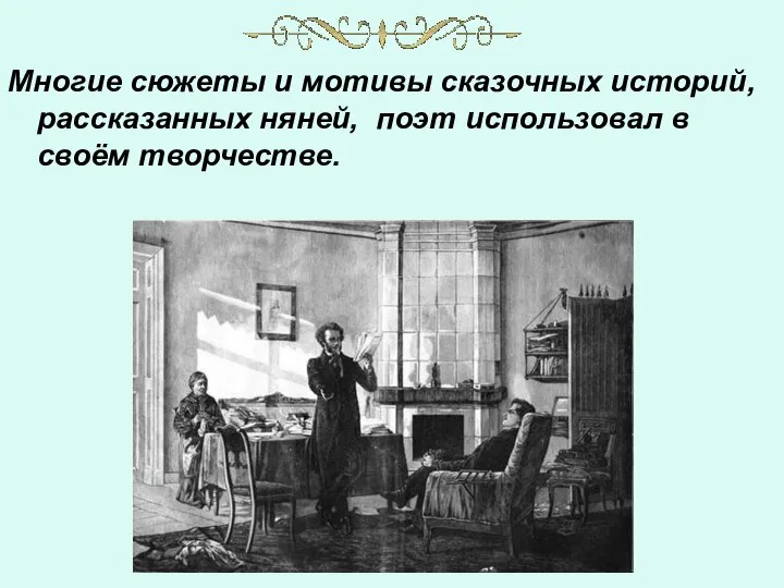 Многие сюжеты и мотивы сказочных историй, рассказанных няней, поэт использовал в своём творчестве.