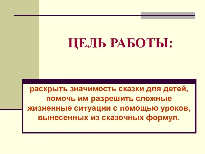 ЦЕЛЬ РАБОТЫ: раскрыть значимость сказки для детей, помочь им разрешить сложные